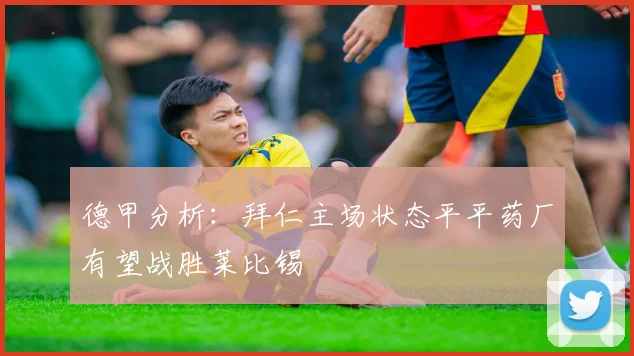 德甲分析：拜仁主场状态平平药厂有望战胜莱比锡