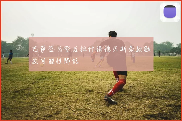 巴萨签戈登后拉什福德买断条款触发可能性降低