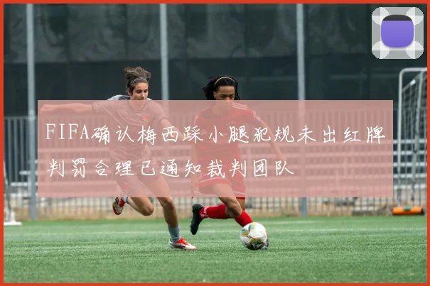 FIFA确认梅西踩小腿犯规未出红牌判罚合理已通知裁判团队