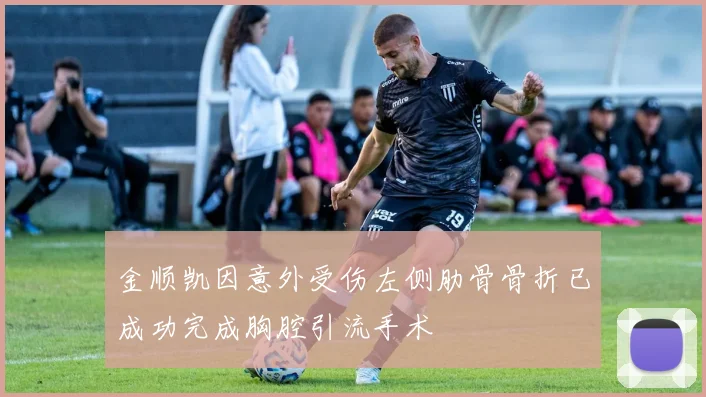 金顺凯因意外受伤左侧肋骨骨折已成功完成胸腔引流手术
