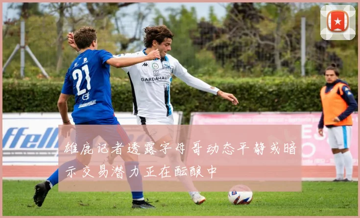 雄鹿记者透露字母哥动态平静或暗示交易潜力正在酝酿中