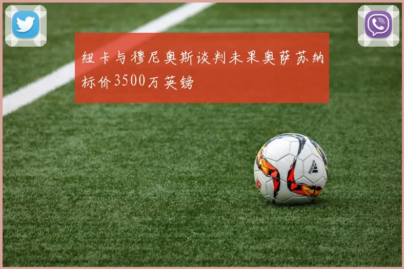 纽卡与穆尼奥斯谈判未果奥萨苏纳标价3500万英镑